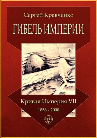 Сергей Кравченко. Гибель империи. Кривая империя – VII. 1856—2000