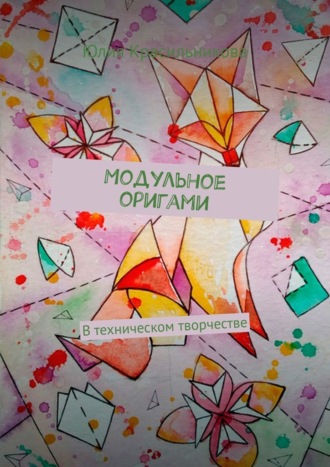 Юлия Красильникова. Модульное оригами. В техническом творчестве