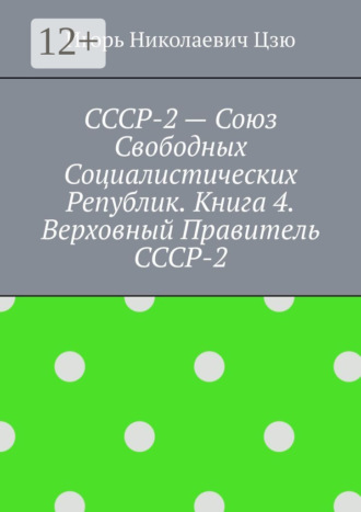 Игорь Николаевич Цзю. СССР-2 – Союз Свободных Социалистических Республик. Книга 4. Верховный правитель СССР-2