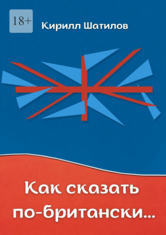 Кирилл Шатилов. Как сказать по-британски. Британский сленг в миниатюрах