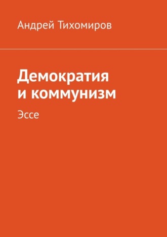 Андрей Тихомиров. Демократия и коммунизм. Эссе