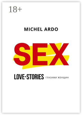 Sex. Love-stories глазами женщин. Michel Ardo