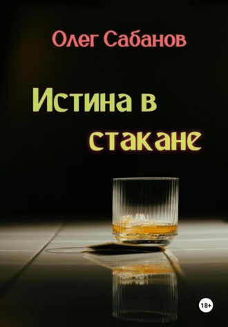 Олег Александрович Сабанов. Истина в стакане