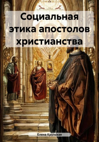 Елена Викторовна Крупская. Социальная этика апостолов христианства