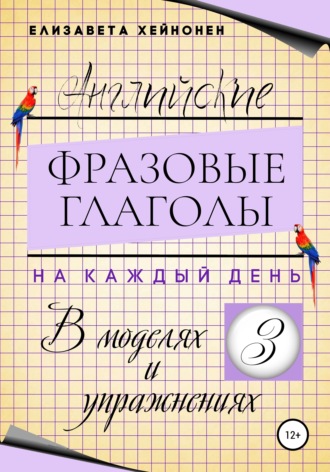 Елизавета Хейнонен. Английские фразовые глаголы на каждый день в моделях и упражнениях – 3