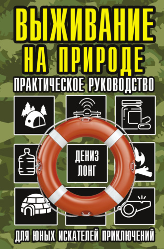 Дениз Лонг. Выживание на природе. Практическое руководство для юных искателей приключений