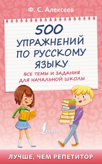 Ф. С. Алексеев. 500 упражнений по русскому языку. Все темы и задания для начальной школы