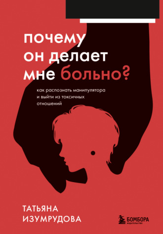 Татьяна Изумрудова. Почему он делает мне больно? Как распознать манипулятора и выйти из токсичных отношений