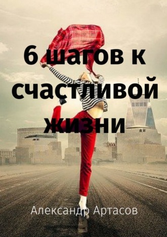 Александр Артасов. 6 шагов к счастливой жизни