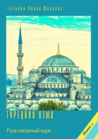 Татьяна Олива Моралес. Турецкий язык. Разговорный курс. Книга 1
