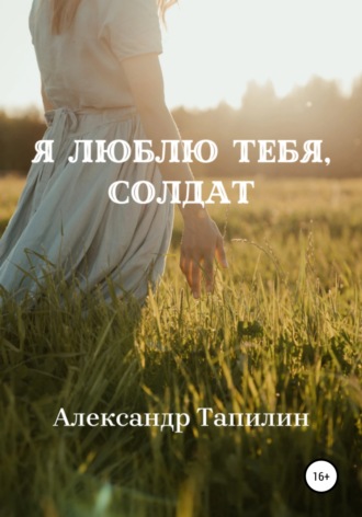 Я люблю тебя, Солдат. Александр Иванович Тапилин