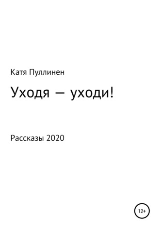 Уходя – уходи!. Катя Александровна Пуллинен
