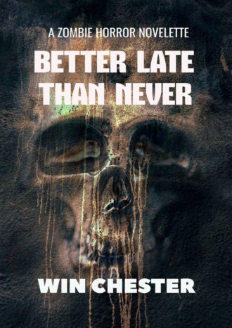 Win Chester. Better Late Than Never. A Zombie Horror Novelette