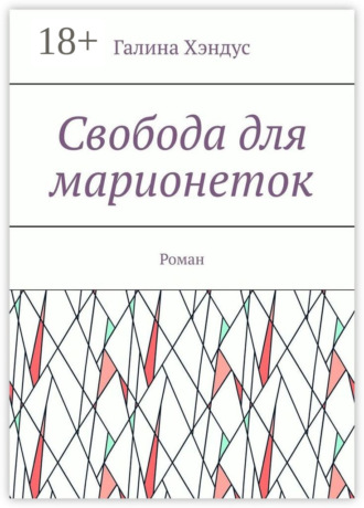 Галина Хэндус. Свобода для марионеток. Роман