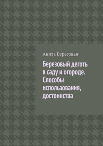 Березовый деготь в саду и огороде. Способы использования, достоинства. Анита Береговая