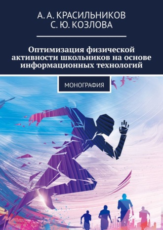Оптимизация физической активности школьников на основе информационных технологий. Монография. А. А. Красильников