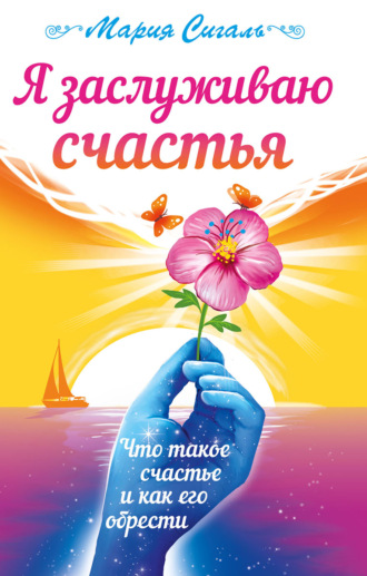 Мария Сигаль. Я заслуживаю счастья. Что такое счастье и как его обрести