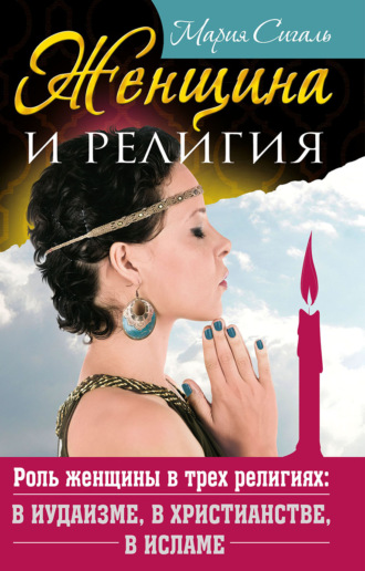 Мария Сигаль. Женщина и религия. Роль женщины в трех религиях: в иудаизме, в христианстве, в исламе
