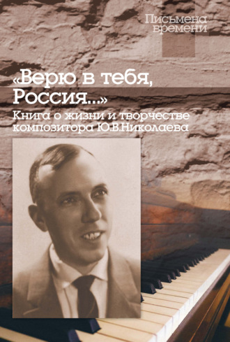«Верю в тебя, Россия…» Книга о жизни и творчестве композитора Ю. В. Николаева. 