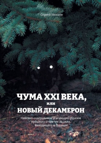 Сергей Ив. Неллин. Чума XXI века, или Новый Декамерон. Навеяно созерцанием угасающих образов прошлого столетия из окна, выходящего в будущее