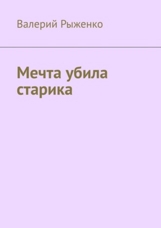 Валерий Рыженко. Мечта убила старика