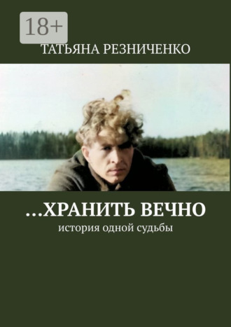 …Хранить вечно. История одной судьбы. Татьяна Резниченко