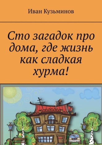 Иван Григорьевич Кузьминов. Сто загадок про дома, где жизнь как сладкая хурма!
