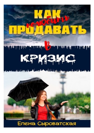 Елена Владимировна Сыроватская. Как полюбить продавать в кризис