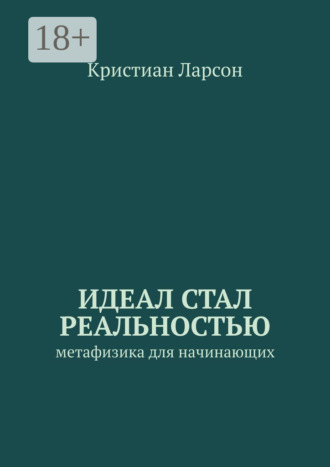 Кристиан Ларсон. Идеал стал реальностью. Метафизика для начинающих