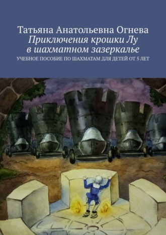 Татьяна Анатольевна Огнева. Приключения крошки Лу в шахматном зазеркалье. Учебное пособие по шахматам для детей от 5 лет