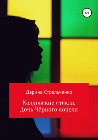 Дарина Александровна Стрельченко. Колдовские стёкла. Дочь Чёрного Короля