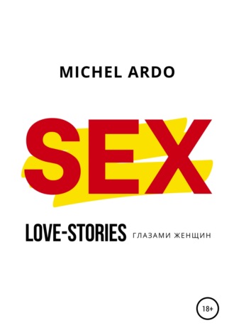 Michel Ardo. SEX, или Love-stories глазами женщин