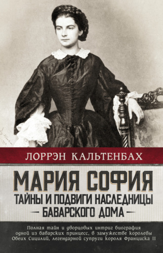 Мария София: тайны и подвиги наследницы Баварского дома. Лоррэн Кальтенбах