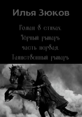 Илья Михайлович Зюков. Роман в стихах «Черный рыцарь». Часть первая. Таинственный рыцарь
