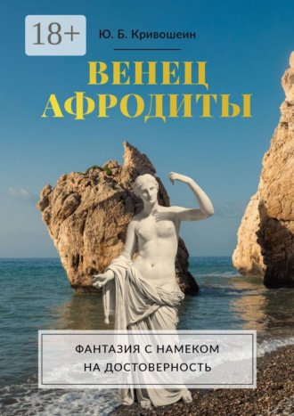 Юрий Борисович Кривошеин. Венец Афродиты. Фантазия с намеком на достоверность