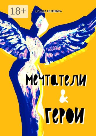 Мечтатели & герои. Рассказы для тех, кто следует за своей звездой. Наташа Евлюшина