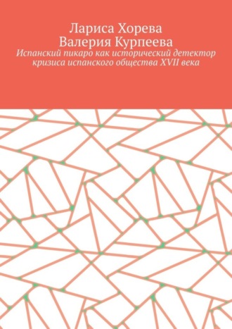 Лариса Хорева. Испанский пикаро как исторический детектор кризиса испанского общества XVII века