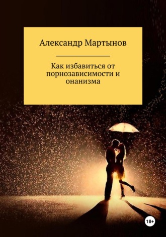 Александр Евгеньевич Мартынов. Как избавиться от порнозависимости и онанизма