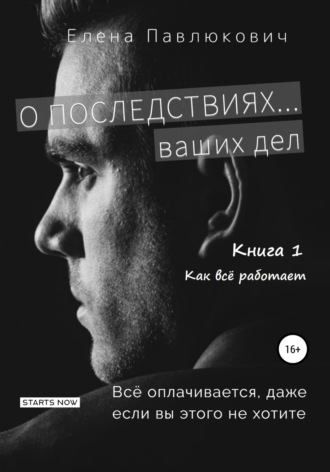 О последствиях… ваших дел. Книга 1. Как все работает. Елена Павлюкович