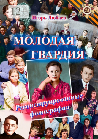 Игорь Любаев. Молодая гвардия. Реконструированные фотографии