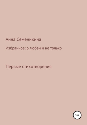 Анна Сергеевна Семенихина. Избранное: о любви и не только. Первые стихотворения