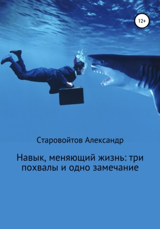 Александр Валерьевич Старовойтов. Навык, меняющий жизнь: три похвалы и одно замечание