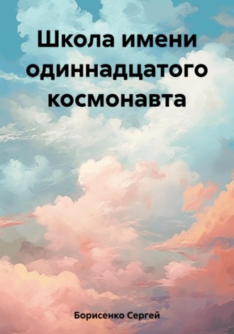 Школа имени одиннадцатого космонавта. Сергей Николаевич Борисенко