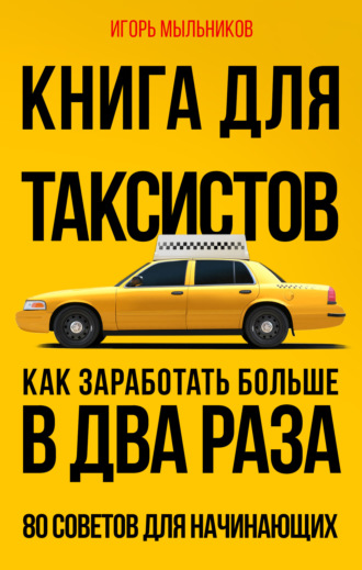 Книга для таксистов. Как заработать больше в два раза. 80 советов для начинающих. Игорь Мыльников