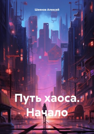Путь хаоса. Начало. Алексей Шеянов