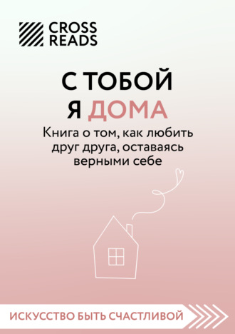 Саммари книги «С тобой я дома. Книга о том, как любить друг друга, оставаясь верными себе». 