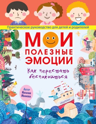 Наталия Иванова. Мои полезные эмоции. Как перестать беспокоиться