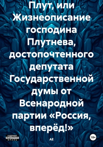 Плут, или Жизнеописание господина Плутнева, достопочтенного депутата Государственной думы от Всенародной партии «Россия, вперёд!». 