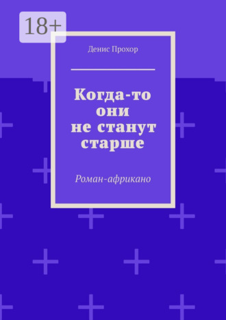 Денис Прохор. Когда-то они не станут старше. Роман-африкано