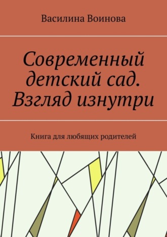 Василина Воинова. Современный детский сад. Взгляд изнутри. Книга для любящих родителей